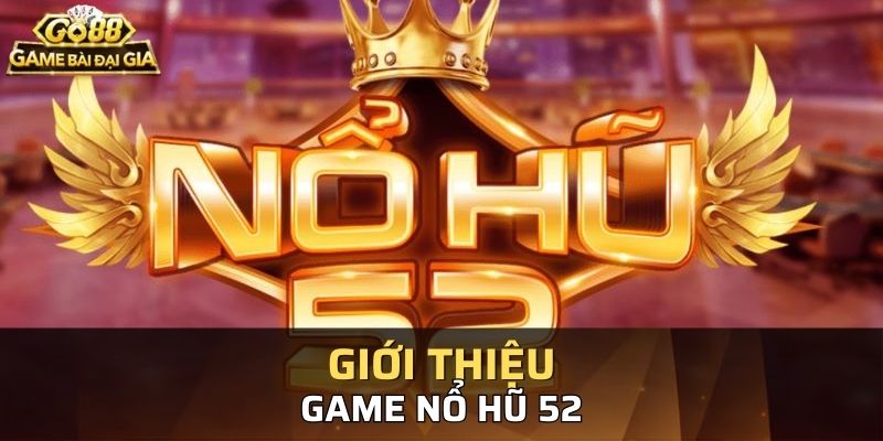Giới thiệu đôi nét về game nổ hũ 52