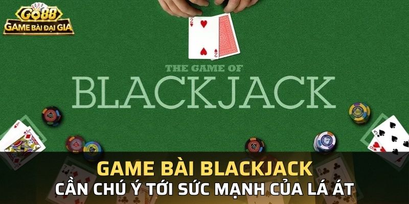 Blackjack là loại bài xoay quanh sức mạnh của lá Át