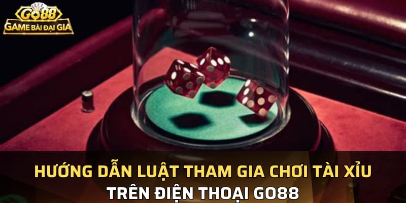 Hướng dẫn luật tham gia chơi tài xỉu trên điện thoại Go88